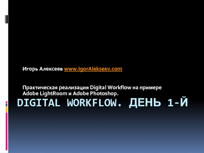 DIGITAL WORKFLOW. ДЕНЬ 1-Й Игорь Алексеев www.IgorAlekseev.com   Практическая реализация Digital Workflow на примере  Adobe