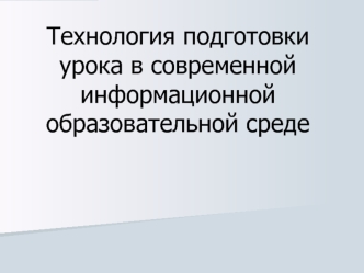 Технология подготовки урока в современной информационной образовательной среде