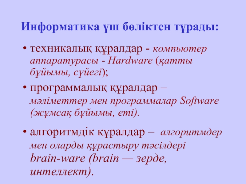 Информатика үш бөліктен тұрады:   техникалық құралдар - компьютер аппаратурасы - Hardware (қатты бұйымы, сүйегі); программалық