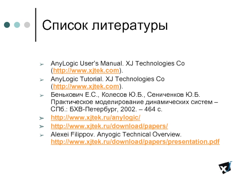 Список литературы  AnyLogic User’s Manual. XJ Technologies Co (http://www.xjtek.com).  AnyLogic Tutorial. XJ Technologies Co (http://www.xjtek.com).
