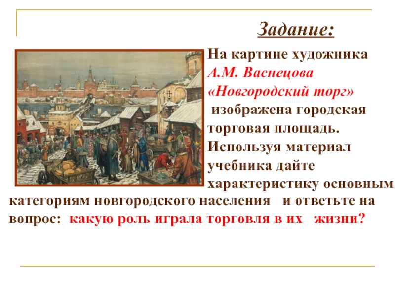 Задание: На картине художника А.М. Васнецова «Новгородский торг»  изображена городская  торговая площадь. Используя материал