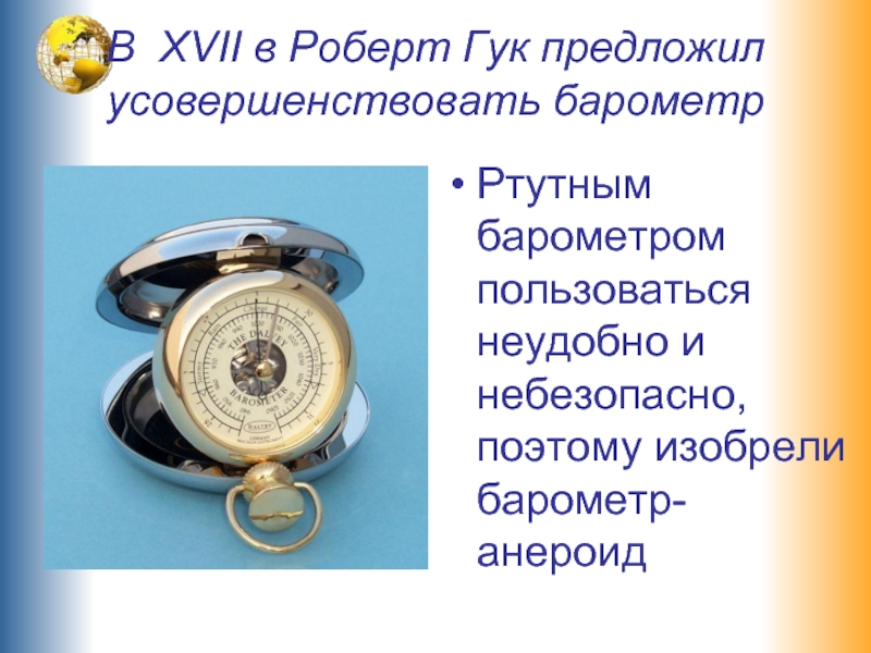 В XVII в Роберт Гук предложил усовершенствовать барометр Ртутным барометром пользоваться неудобно и небезопасно, поэтому изобрели барометр-анероид