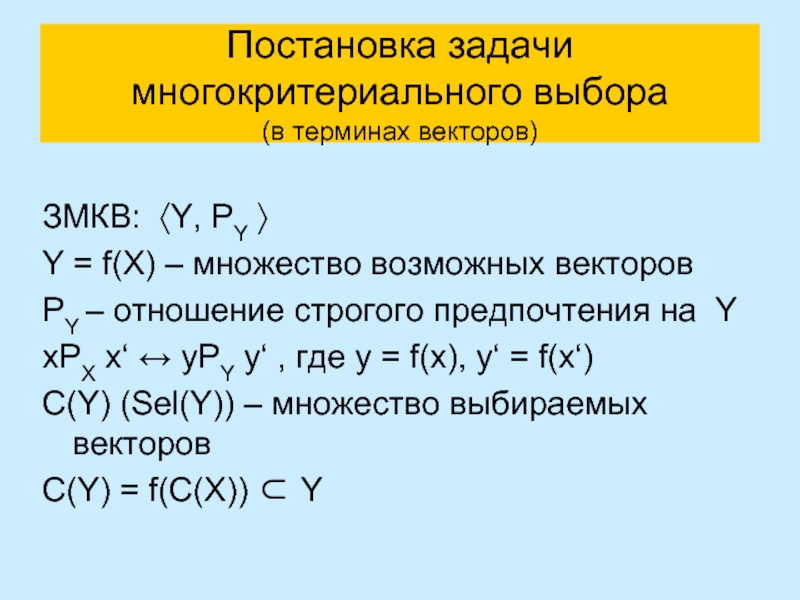 Постановка задачи многокритериального выбора (в терминах векторов) ЗМКВ: 〈Y, PY 〉 Y = f(X) – множество возможных