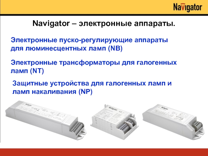 Navigator – электронные аппараты. Электронные пуско-регулирующие аппараты для люминесцентных ламп (NB) Электронные трансформаторы для галогенных ламп