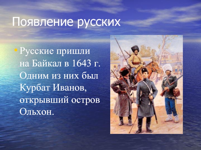 Появление русских  Русские пришли на Байкал в 1643 г. Одним из них был Курбат Иванов, открывший