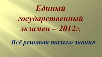 Единый государственный экзамен – 2012г.