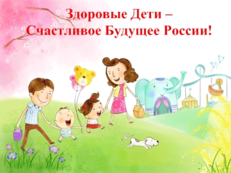 Здоровые Дети – Счастливое Будущее России!
