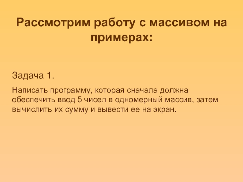 Рассмотрим работу с массивом на примерах: Задача 1. Написать программу, которая
