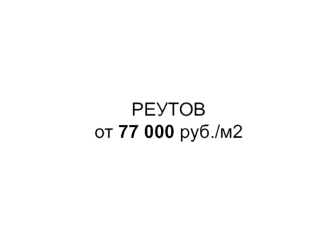 РЕУТОВ от 77 000 руб./м2