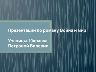 Презентации по роману Война и мирУченицы 10классаПетровой Валерии