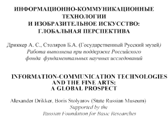 ИНФОРМАЦИОННО-КОММУНИКАЦИОННЫЕ ТЕХНОЛОГИИИ ИЗОБРАЗИТЕЛЬНОЕ ИСКУССТВО:ГЛОБАЛЬНАЯ ПЕРСПЕКТИВАДриккер А. С., Столяров Б.А. (Государственный Русский музей)Работа выполнена при поддержке Российскогофонда  фундаментальных научных исследований