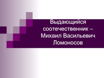 Выдающийся соотечественник – Михаил Васильевич Ломоносов