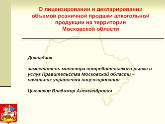 Докладчик

заместитель министра потребительского рынка и услуг Правительства Московской области – 
начальник управления лицензирования 

Цыганков Владимир Александрович