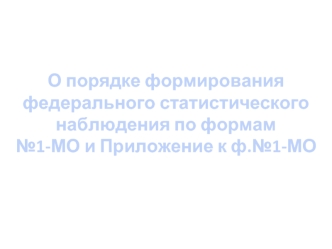 О порядке формирования федерального статистического наблюдения по формам №1-МО и Приложение к ф.№1-МО