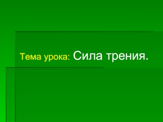 Тема урока: Сила трения.. Цель урока: Выяснить: а) причины возникновения силы трения; силы трения; б) возможности ее б) возможности ее уменьшения; уменьшения;