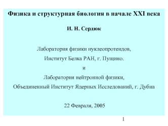 Физика и структурная биология в начале XXI века

И. Н. Сердюк

Лаборатория физики нуклеопротеидов,
Институт Белка РАН, г. Пущино.
и
Лаборатория нейтронной физики,
Объединенный Институт Ядерных Исследований, г. Дубна

 22 Февраля, 2005