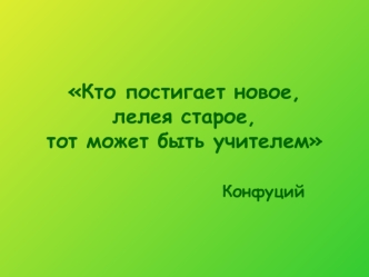 Кто постигает новое, лелея старое, тот может быть учителем