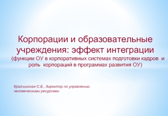 Корпорации и образовательные учреждения: эффект интеграции 
(функции ОУ в корпоративных системах подготовки кадров  и роль  корпораций в программах развития ОУ)