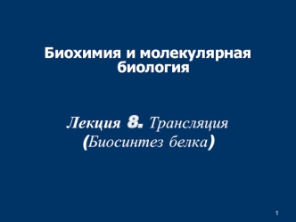 Трансляция. Биосинтез белка. (Лекция 8)