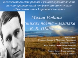 Исследовательская работа в рамках муниципальной научно-практической конференции школьников Известные люди Саратовского края                    Малая Родина                в стихах поэта – земляка             В. В. Шабанова 