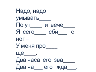 Надо, надо умывать____
По ут____  и  вече____
Я  сего____  сби___   с ног – 
У меня про____   ще____.
Два часа  его  зва____
Два ча___ его   жда___.