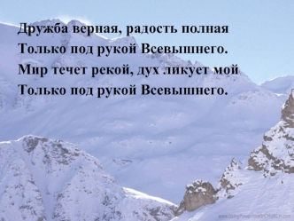 Дружба верная, радость полная 
Только под рукой Всевышнего. 
Мир течет рекой, дух ликует мой 
Только под рукой Всевышнего.