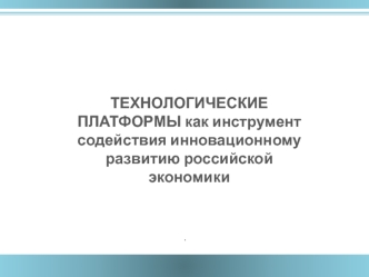 ТЕХНОЛОГИЧЕСКИЕ ПЛАТФОРМЫ как инструмент содействия инновационному развитию российской экономики