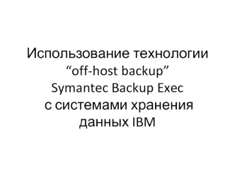 Использование технологии “off-host backup”Symantec Backup Exec с системами хранения данных IBM