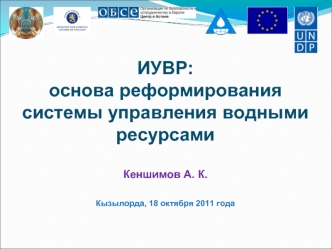 ИУВР: основа реформирования системы управления водными ресурсамиКеншимов А. К.Кызылорда, 18 октября 2011 года
