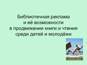 Библиотечная реклама и её возможности в продвижении книги и чтения среди детей и молодёжи