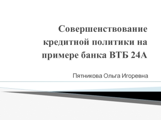 Совершенствование кредитной политики на примере банка ВТБ 24А