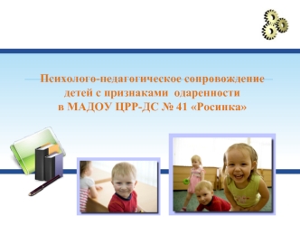 Психолого-педагогическое сопровождение детей с признаками одаренности в МАДОУ ЦРР-ДС 41 Росинка