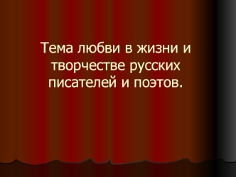 Тема любви в жизни и творчестве русских писателей и поэтов.