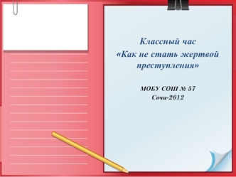 Классный час
Как не стать жертвой преступления

МОБУ СОШ № 57
Сочи-2012
