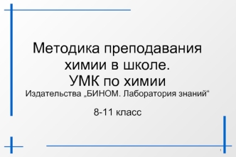 Методика преподавания химии в школе.
УМК по химии
Издательства „БИНОМ. Лаборатория знаний“

8-11 класс