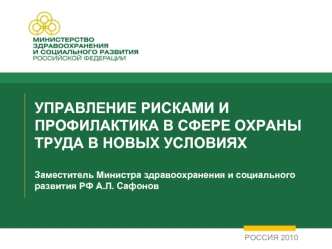 УПРАВЛЕНИЕ РИСКАМИ И ПРОФИЛАКТИКА В СФЕРЕ ОХРАНЫ ТРУДА В НОВЫХ УСЛОВИЯХЗаместитель Министра здравоохранения и социального развития РФ А.Л. Сафонов