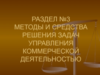 РАЗДЕЛ №3МЕТОДЫ И СРЕДСТВА РЕШЕНИЯ ЗАДАЧ УПРАВЛЕНИЯ КОММЕРЧЕСКОЙ ДЕЯТЕЛЬНОСТЬЮ