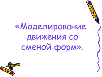 Моделирование движения со сменой форм.