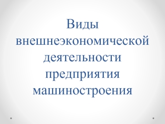 Виды внешнеэкономической деятельности предприятия машиностроения