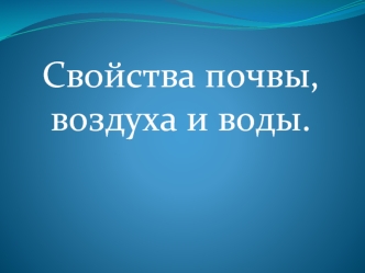 Свойства почвы, воздуха и воды.