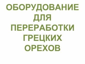 ОБОРУДОВАНИЕ ДЛЯ ПЕРЕРАБОТКИ ГРЕЦКИХ ОРЕХОВ