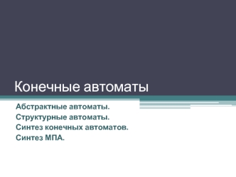 Конечные автоматы. Абстрактные и структурные автоматы. Синтез конечных автоматов и МПА