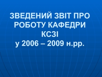 ЗВЕДЕНИЙ ЗВІТ ПРО РОБОТУ КАФЕДРИ КСЗІу 2006 – 2009 н.рр.