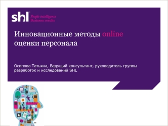 Инновационные методы online оценки персонала Осипова Татьяна, Ведущий консультант, руководитель группы разработок и исследований SHL