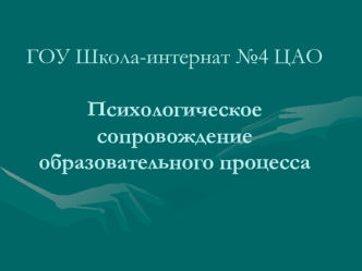 ГОУ Школа-интернат №4 ЦАОПсихологическое сопровождениеобразовательного процесса