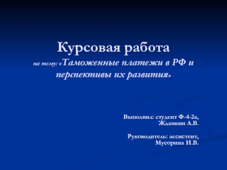 Курсовая работана тему: Таможенные платежи в РФ и перспективы их развития