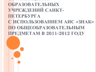 тестирование обучающихся образовательных учреждений Санкт-Петербурга с использованием АИС Знак по общеобразовательным предметам в 2011-2012 году