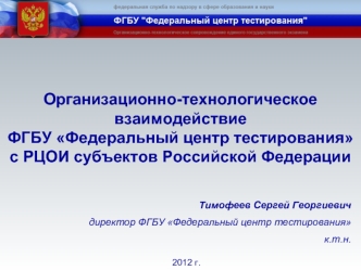 Организационно-технологическое взаимодействие
ФГБУ Федеральный центр тестирования
с РЦОИ субъектов Российской Федерации