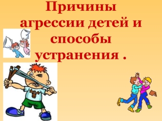 Причины агрессии детей испособы устранения .