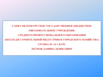 САНКТ-ПЕТЕРБУРГСКОЕ ГОСУДАРСТВЕННОЕ БЮДЖЕТНОЕ ОБРАЗОВАТЕЛЬНОЕ УЧРЕЖДЕНИЕСРЕДНЕГО ПРОФЕССИОНАЛЬНОГО ОБРАЗОВАНИЯКОЛЛЕДЖ СТРОИТЕЛЬНОЙ ИНДУСТРИИ И ГОРОДСКОГО ХОЗЯЙСТВАГРУППА 9С-14 1 КУРСПЕТРОВ ДАНИИЛ ДЕНИСОВИЧ